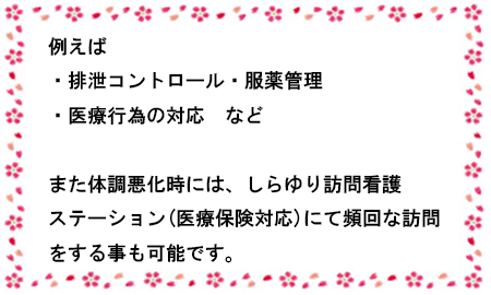 服薬管理、医療行為の対応
体調悪化時にはしらゆり訪問看護ステーションにて頻回名訪問も可能です。